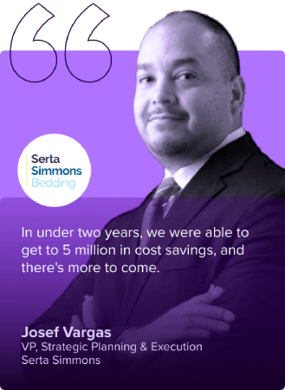 In under two years, we were able to get to 5 million in cost savings, and there's more to come. - Josef Vargas - VP at Serta Simmons